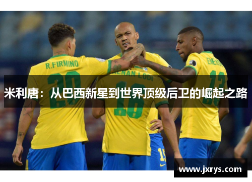 米利唐：从巴西新星到世界顶级后卫的崛起之路