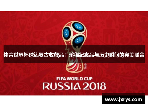 体育世界杯球迷复古收藏品：珍稀纪念品与历史瞬间的完美融合