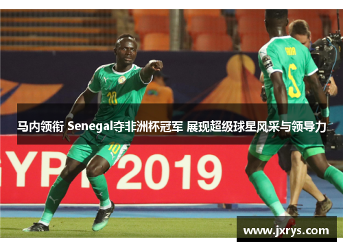 马内领衔 Senegal夺非洲杯冠军 展现超级球星风采与领导力