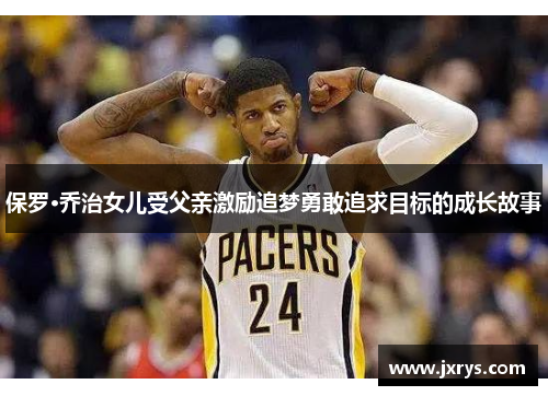 保罗·乔治女儿受父亲激励追梦勇敢追求目标的成长故事
