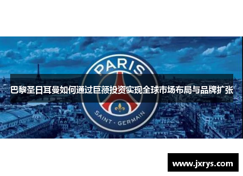 巴黎圣日耳曼如何通过巨额投资实现全球市场布局与品牌扩张