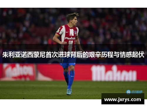 朱利亚诺西蒙尼首次进球背后的艰辛历程与情感起伏