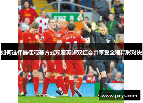 如何选择最佳观赛方式观看英超双红会并享受全程精彩对决
