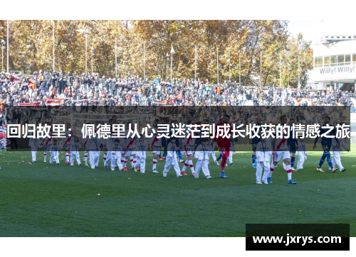 回归故里：佩德里从心灵迷茫到成长收获的情感之旅