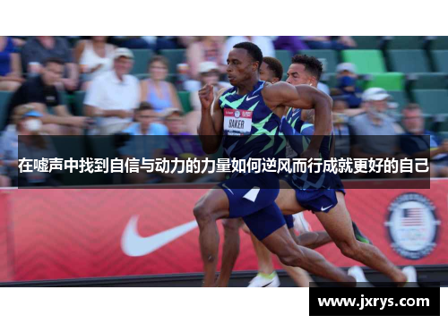 在嘘声中找到自信与动力的力量如何逆风而行成就更好的自己