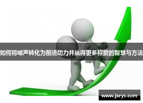 如何将嘘声转化为前进动力并赢得更多称赞的智慧与方法