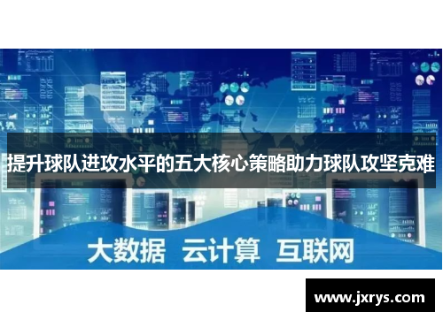 提升球队进攻水平的五大核心策略助力球队攻坚克难