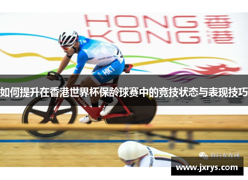 如何提升在香港世界杯保龄球赛中的竞技状态与表现技巧