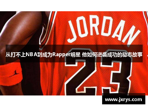 从打不上NBA到成为Rapper明星 他如何逆袭成功的励志故事