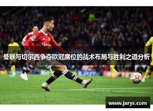曼联与切尔西争夺欧冠席位的战术布局与胜利之道分析