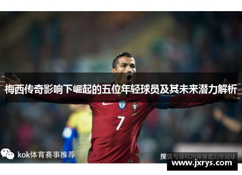 梅西传奇影响下崛起的五位年轻球员及其未来潜力解析