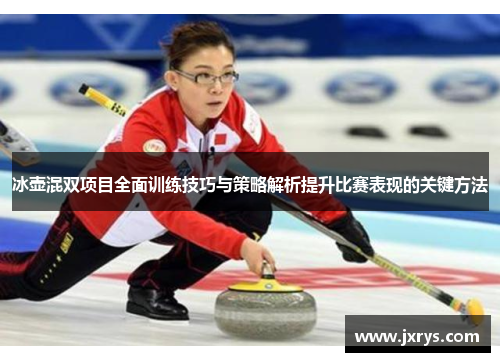 冰壶混双项目全面训练技巧与策略解析提升比赛表现的关键方法