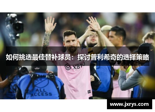如何挑选最佳替补球员：探讨普利希奇的选择策略