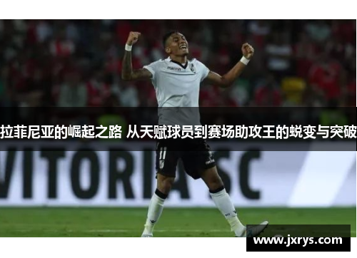 拉菲尼亚的崛起之路 从天赋球员到赛场助攻王的蜕变与突破