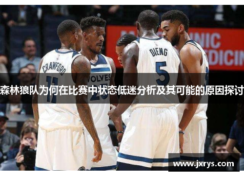 森林狼队为何在比赛中状态低迷分析及其可能的原因探讨